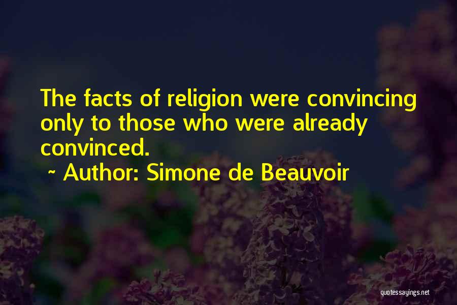 Simone De Beauvoir Quotes: The Facts Of Religion Were Convincing Only To Those Who Were Already Convinced.