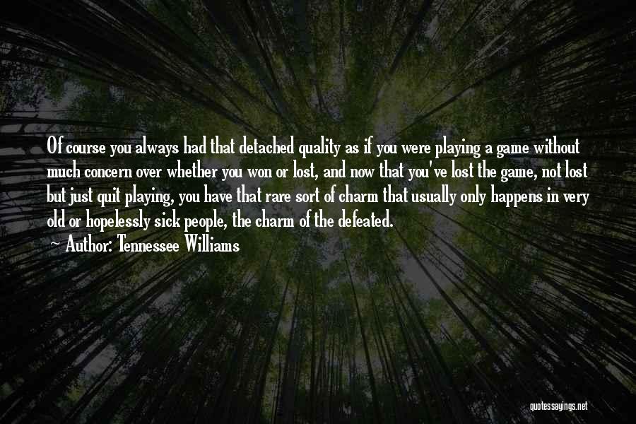 Tennessee Williams Quotes: Of Course You Always Had That Detached Quality As If You Were Playing A Game Without Much Concern Over Whether