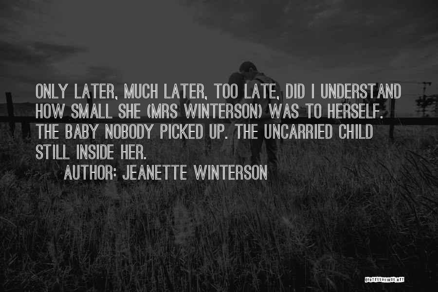 Jeanette Winterson Quotes: Only Later, Much Later, Too Late, Did I Understand How Small She (mrs Winterson) Was To Herself. The Baby Nobody