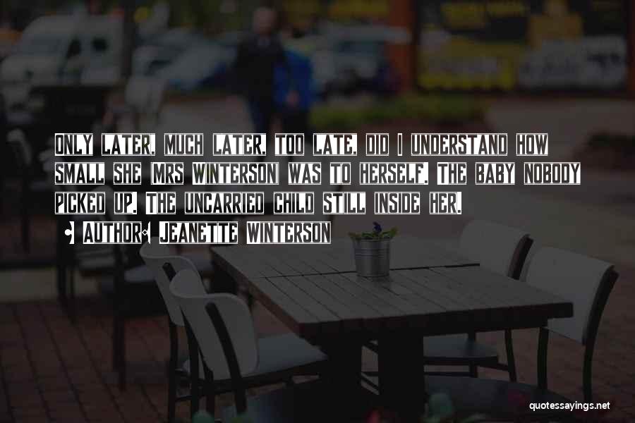 Jeanette Winterson Quotes: Only Later, Much Later, Too Late, Did I Understand How Small She (mrs Winterson) Was To Herself. The Baby Nobody
