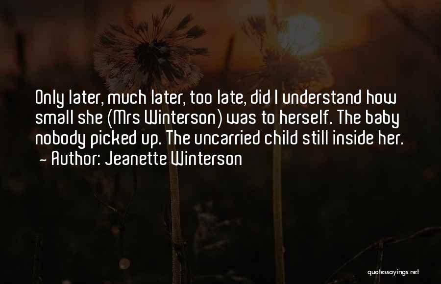 Jeanette Winterson Quotes: Only Later, Much Later, Too Late, Did I Understand How Small She (mrs Winterson) Was To Herself. The Baby Nobody