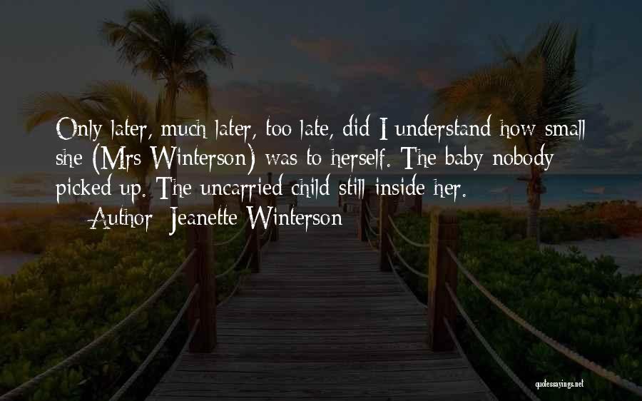 Jeanette Winterson Quotes: Only Later, Much Later, Too Late, Did I Understand How Small She (mrs Winterson) Was To Herself. The Baby Nobody