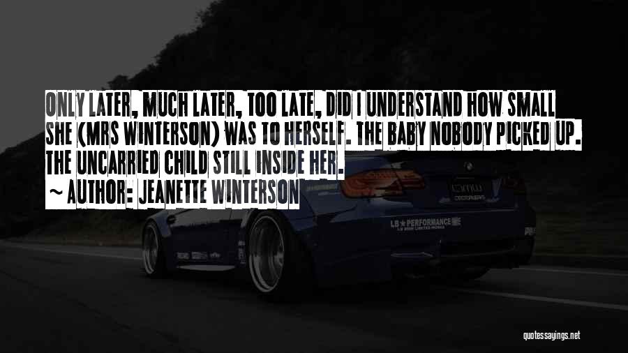 Jeanette Winterson Quotes: Only Later, Much Later, Too Late, Did I Understand How Small She (mrs Winterson) Was To Herself. The Baby Nobody