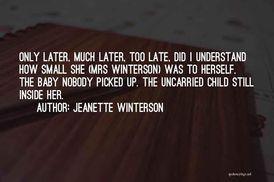 Jeanette Winterson Quotes: Only Later, Much Later, Too Late, Did I Understand How Small She (mrs Winterson) Was To Herself. The Baby Nobody