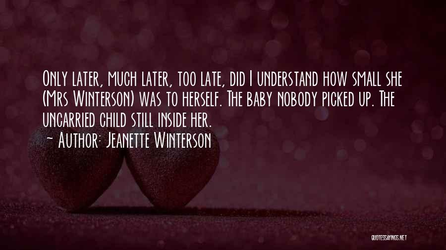 Jeanette Winterson Quotes: Only Later, Much Later, Too Late, Did I Understand How Small She (mrs Winterson) Was To Herself. The Baby Nobody