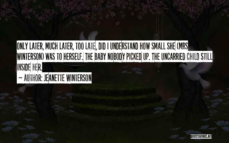 Jeanette Winterson Quotes: Only Later, Much Later, Too Late, Did I Understand How Small She (mrs Winterson) Was To Herself. The Baby Nobody