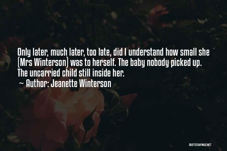 Jeanette Winterson Quotes: Only Later, Much Later, Too Late, Did I Understand How Small She (mrs Winterson) Was To Herself. The Baby Nobody