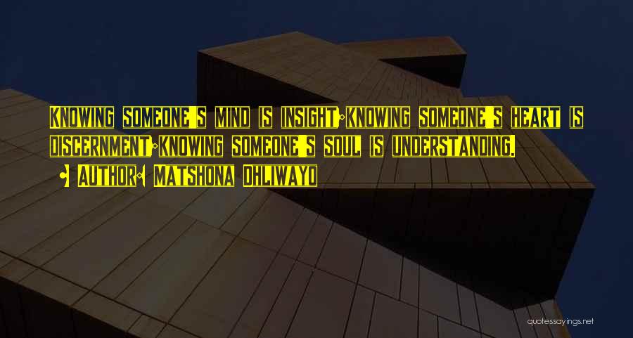 Matshona Dhliwayo Quotes: Knowing Someone's Mind Is Insight;knowing Someone's Heart Is Discernment;knowing Someone's Soul Is Understanding.
