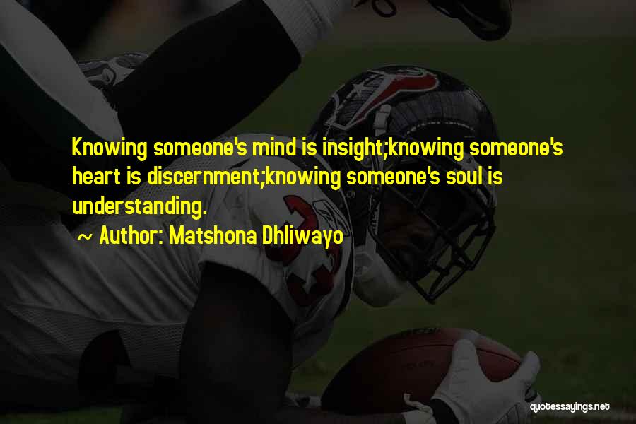 Matshona Dhliwayo Quotes: Knowing Someone's Mind Is Insight;knowing Someone's Heart Is Discernment;knowing Someone's Soul Is Understanding.