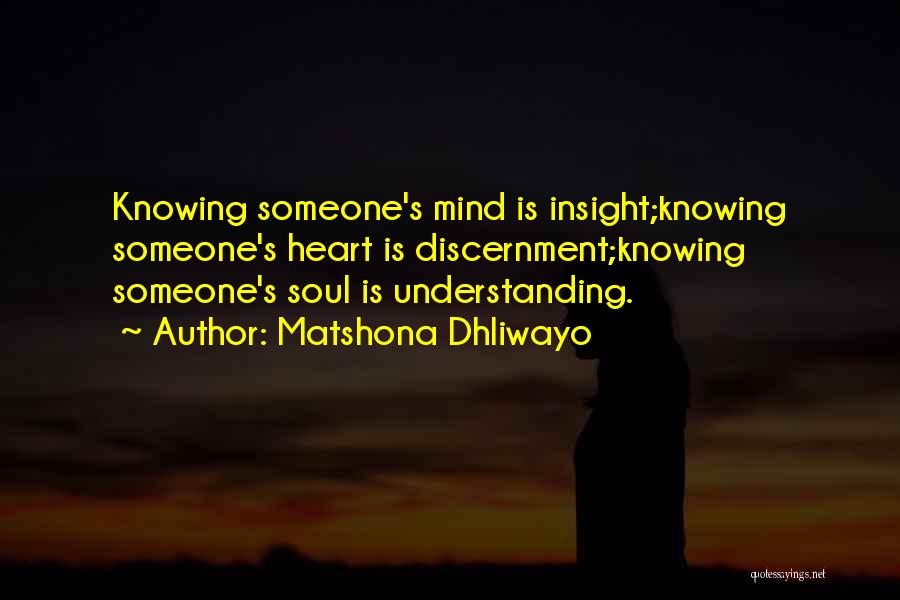 Matshona Dhliwayo Quotes: Knowing Someone's Mind Is Insight;knowing Someone's Heart Is Discernment;knowing Someone's Soul Is Understanding.