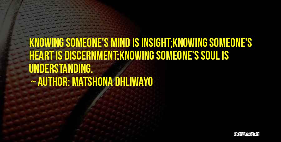 Matshona Dhliwayo Quotes: Knowing Someone's Mind Is Insight;knowing Someone's Heart Is Discernment;knowing Someone's Soul Is Understanding.