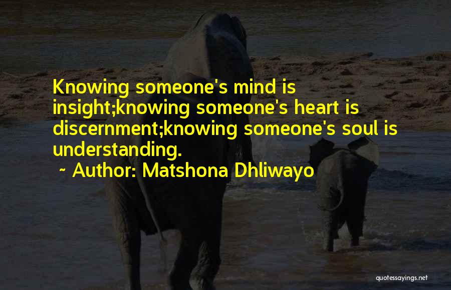 Matshona Dhliwayo Quotes: Knowing Someone's Mind Is Insight;knowing Someone's Heart Is Discernment;knowing Someone's Soul Is Understanding.