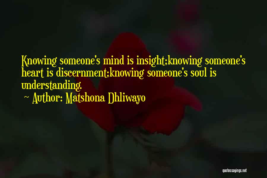 Matshona Dhliwayo Quotes: Knowing Someone's Mind Is Insight;knowing Someone's Heart Is Discernment;knowing Someone's Soul Is Understanding.