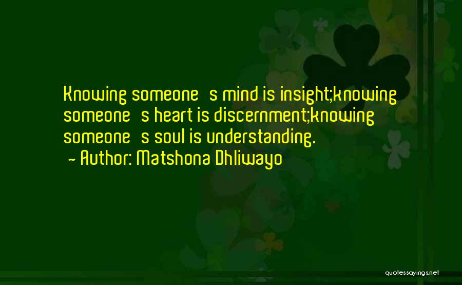 Matshona Dhliwayo Quotes: Knowing Someone's Mind Is Insight;knowing Someone's Heart Is Discernment;knowing Someone's Soul Is Understanding.