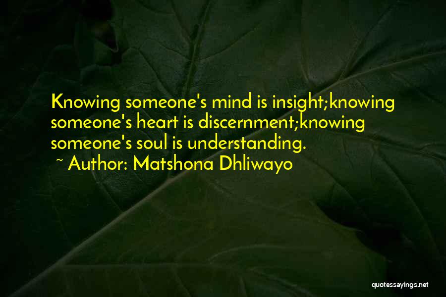 Matshona Dhliwayo Quotes: Knowing Someone's Mind Is Insight;knowing Someone's Heart Is Discernment;knowing Someone's Soul Is Understanding.
