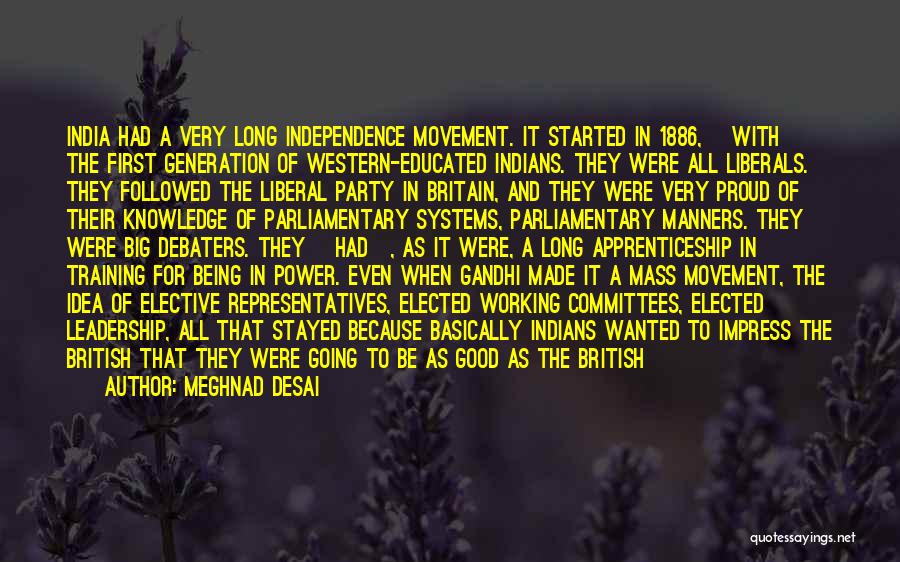 Meghnad Desai Quotes: India Had A Very Long Independence Movement. It Started In 1886, [with] The First Generation Of Western-educated Indians. They Were