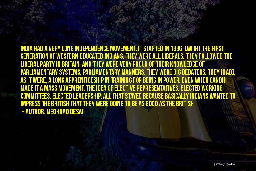 Meghnad Desai Quotes: India Had A Very Long Independence Movement. It Started In 1886, [with] The First Generation Of Western-educated Indians. They Were