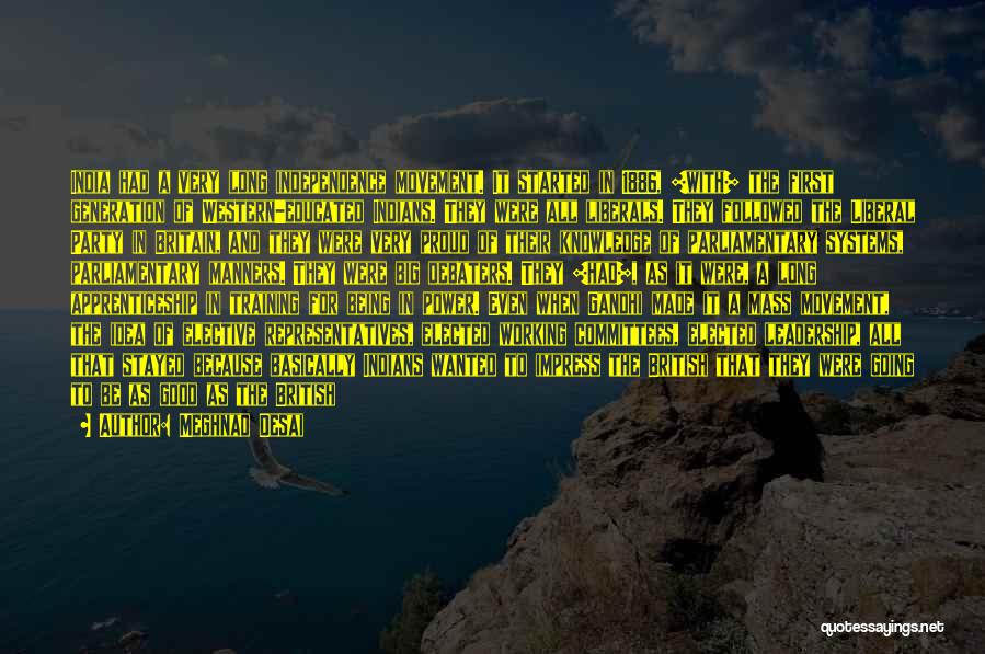 Meghnad Desai Quotes: India Had A Very Long Independence Movement. It Started In 1886, [with] The First Generation Of Western-educated Indians. They Were