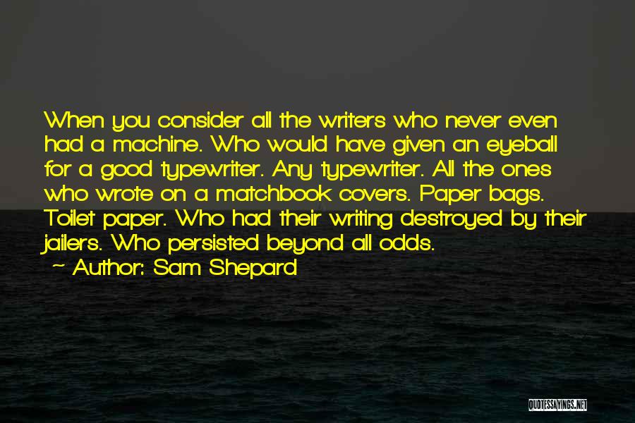 Sam Shepard Quotes: When You Consider All The Writers Who Never Even Had A Machine. Who Would Have Given An Eyeball For A