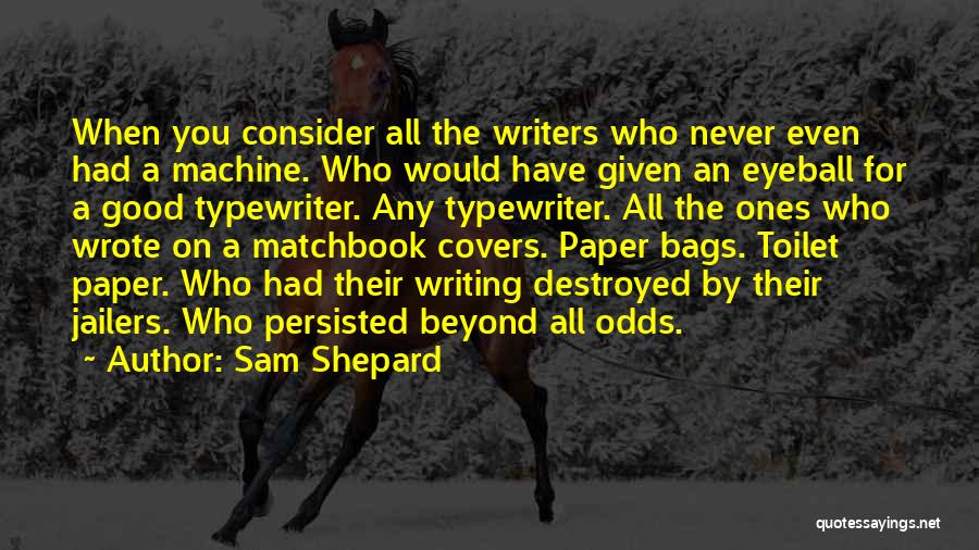 Sam Shepard Quotes: When You Consider All The Writers Who Never Even Had A Machine. Who Would Have Given An Eyeball For A