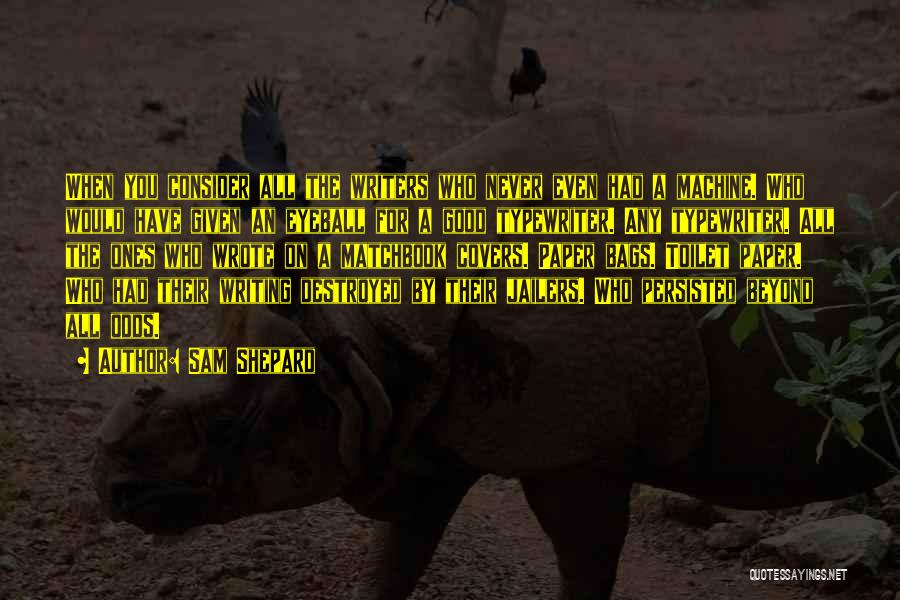 Sam Shepard Quotes: When You Consider All The Writers Who Never Even Had A Machine. Who Would Have Given An Eyeball For A