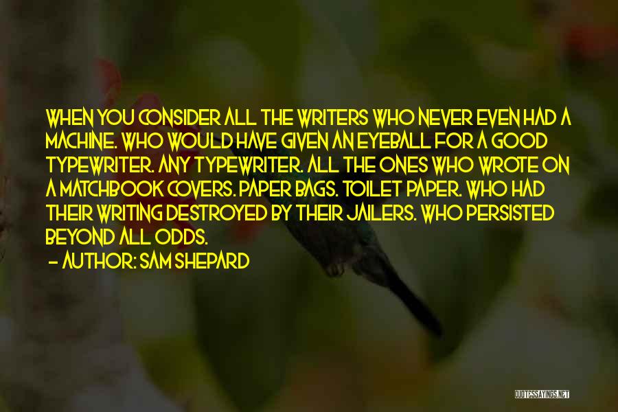 Sam Shepard Quotes: When You Consider All The Writers Who Never Even Had A Machine. Who Would Have Given An Eyeball For A