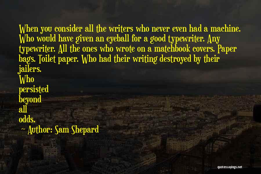 Sam Shepard Quotes: When You Consider All The Writers Who Never Even Had A Machine. Who Would Have Given An Eyeball For A