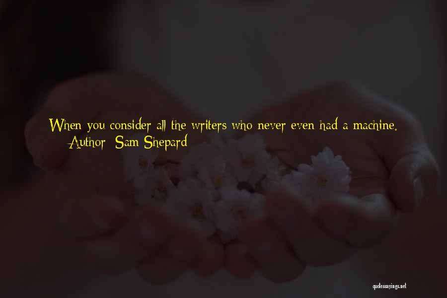 Sam Shepard Quotes: When You Consider All The Writers Who Never Even Had A Machine. Who Would Have Given An Eyeball For A