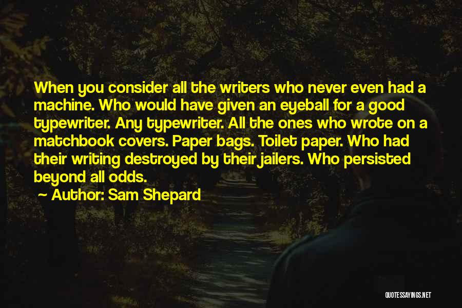 Sam Shepard Quotes: When You Consider All The Writers Who Never Even Had A Machine. Who Would Have Given An Eyeball For A