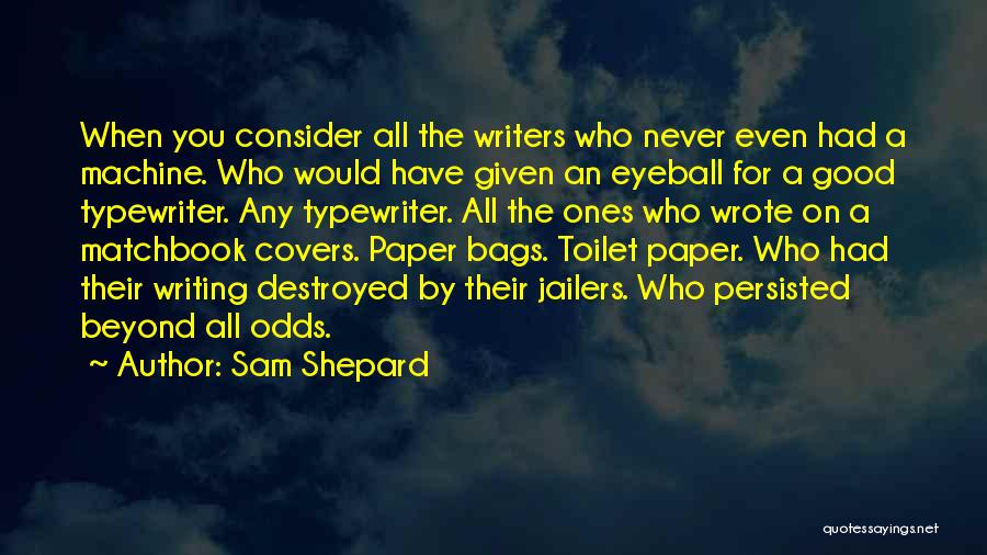 Sam Shepard Quotes: When You Consider All The Writers Who Never Even Had A Machine. Who Would Have Given An Eyeball For A