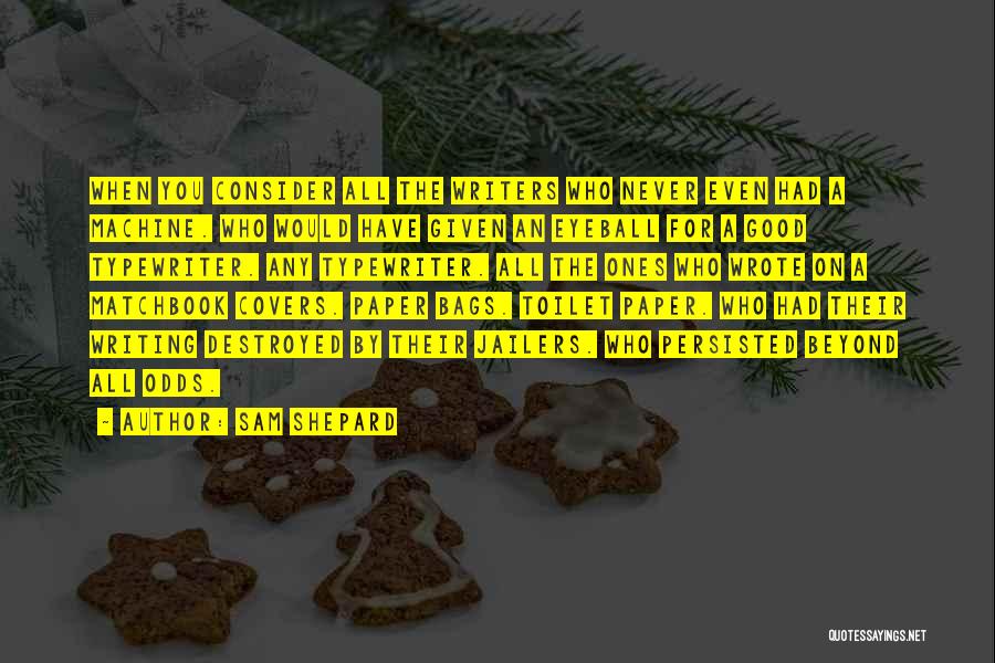 Sam Shepard Quotes: When You Consider All The Writers Who Never Even Had A Machine. Who Would Have Given An Eyeball For A