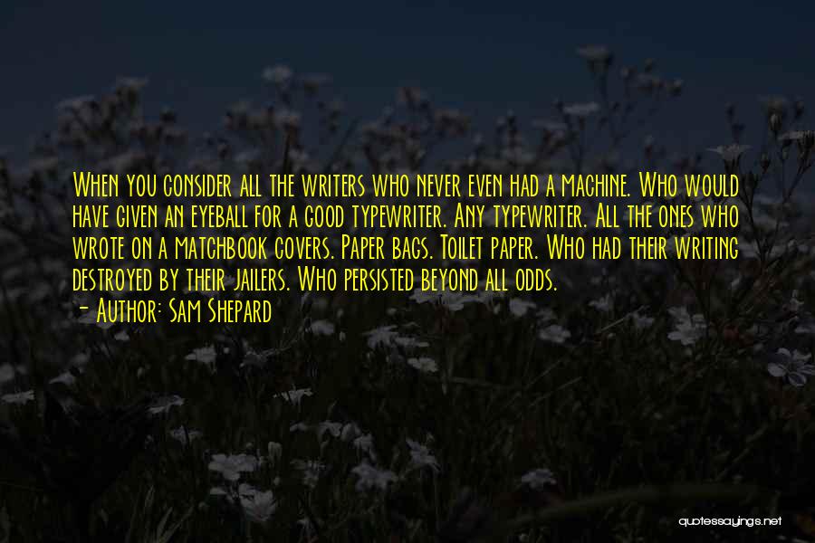 Sam Shepard Quotes: When You Consider All The Writers Who Never Even Had A Machine. Who Would Have Given An Eyeball For A