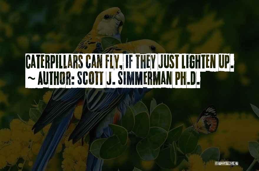 Scott J. Simmerman Ph.D. Quotes: Caterpillars Can Fly, If They Just Lighten Up.