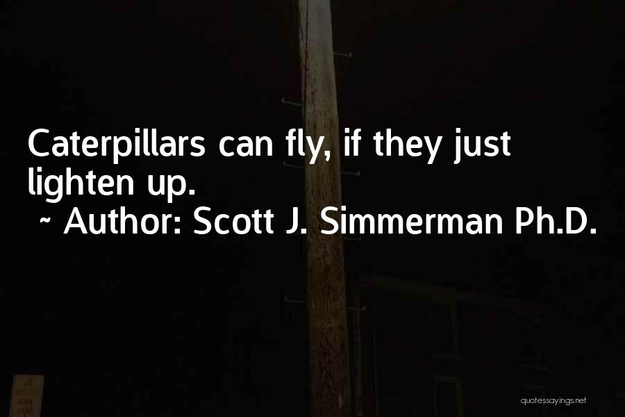Scott J. Simmerman Ph.D. Quotes: Caterpillars Can Fly, If They Just Lighten Up.
