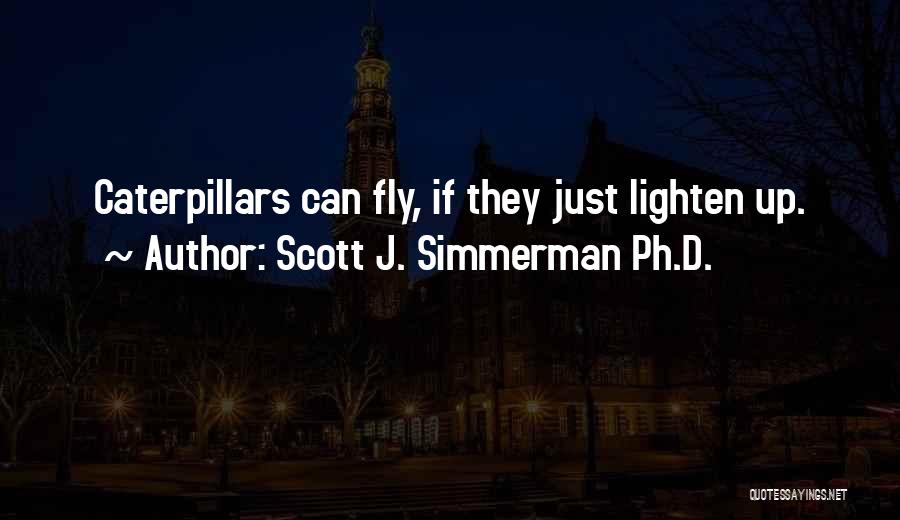 Scott J. Simmerman Ph.D. Quotes: Caterpillars Can Fly, If They Just Lighten Up.