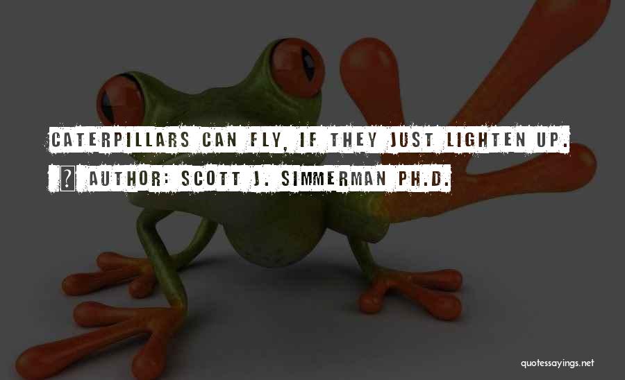 Scott J. Simmerman Ph.D. Quotes: Caterpillars Can Fly, If They Just Lighten Up.