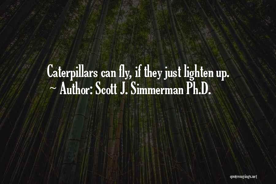 Scott J. Simmerman Ph.D. Quotes: Caterpillars Can Fly, If They Just Lighten Up.