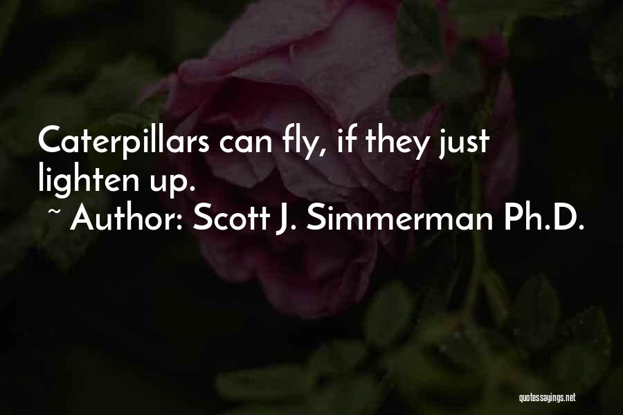 Scott J. Simmerman Ph.D. Quotes: Caterpillars Can Fly, If They Just Lighten Up.