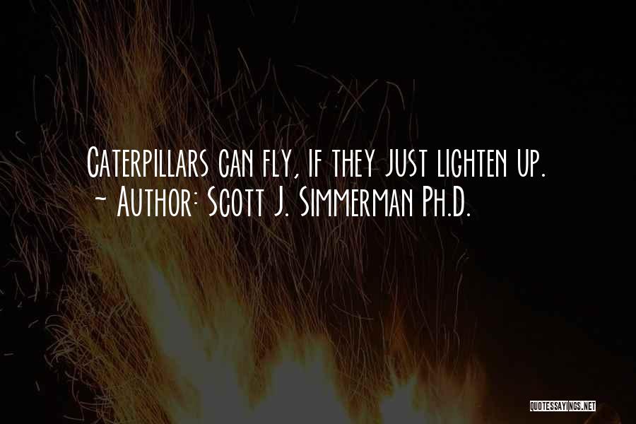 Scott J. Simmerman Ph.D. Quotes: Caterpillars Can Fly, If They Just Lighten Up.