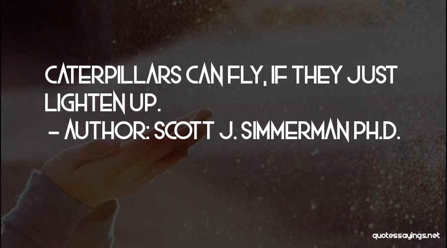Scott J. Simmerman Ph.D. Quotes: Caterpillars Can Fly, If They Just Lighten Up.