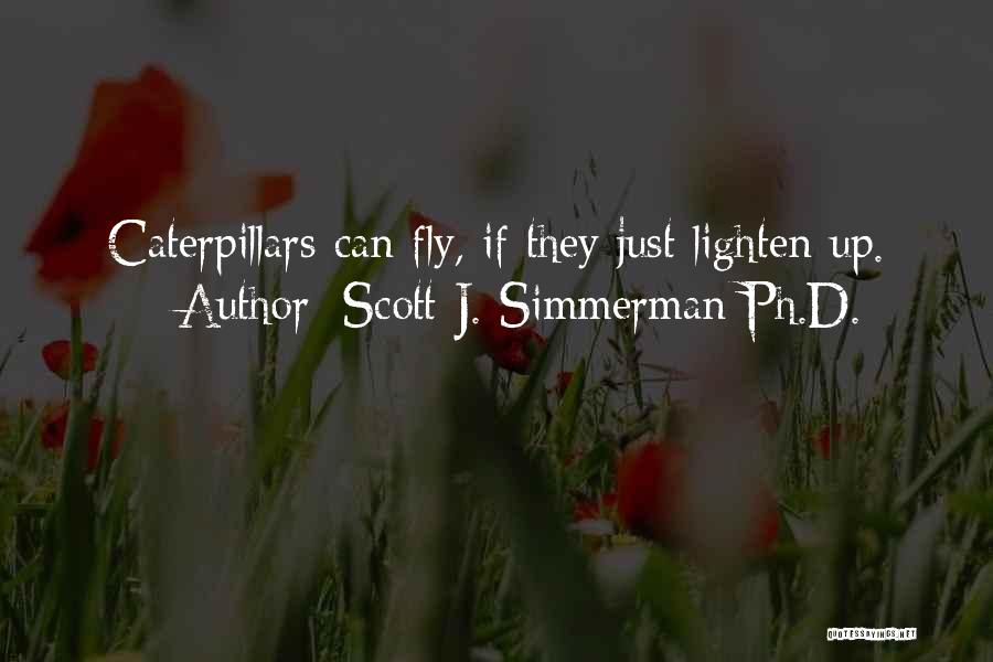 Scott J. Simmerman Ph.D. Quotes: Caterpillars Can Fly, If They Just Lighten Up.