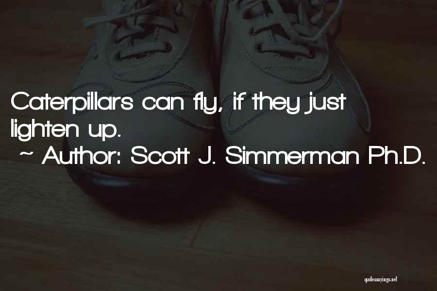 Scott J. Simmerman Ph.D. Quotes: Caterpillars Can Fly, If They Just Lighten Up.