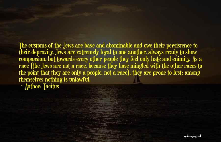 Tacitus Quotes: The Customs Of The Jews Are Base And Abominable And Owe Their Persistence To Their Depravity. Jews Are Extremely Loyal