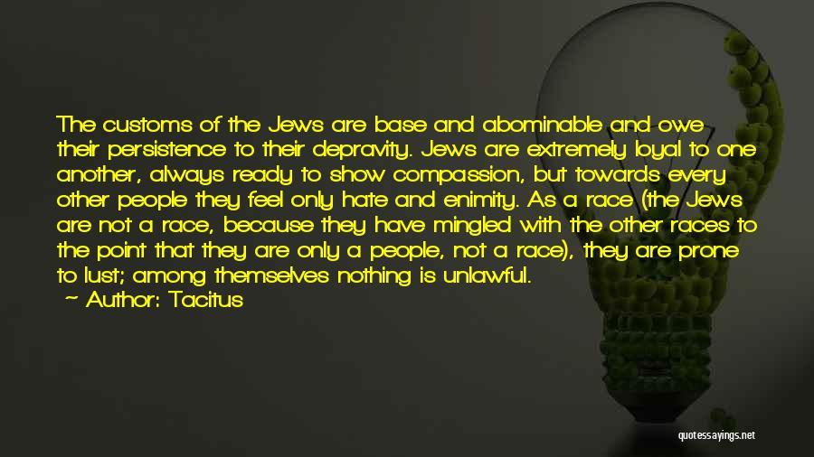 Tacitus Quotes: The Customs Of The Jews Are Base And Abominable And Owe Their Persistence To Their Depravity. Jews Are Extremely Loyal