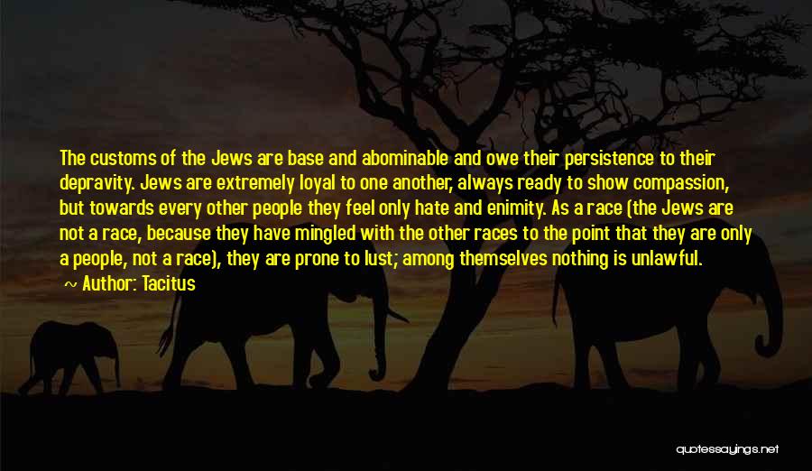 Tacitus Quotes: The Customs Of The Jews Are Base And Abominable And Owe Their Persistence To Their Depravity. Jews Are Extremely Loyal