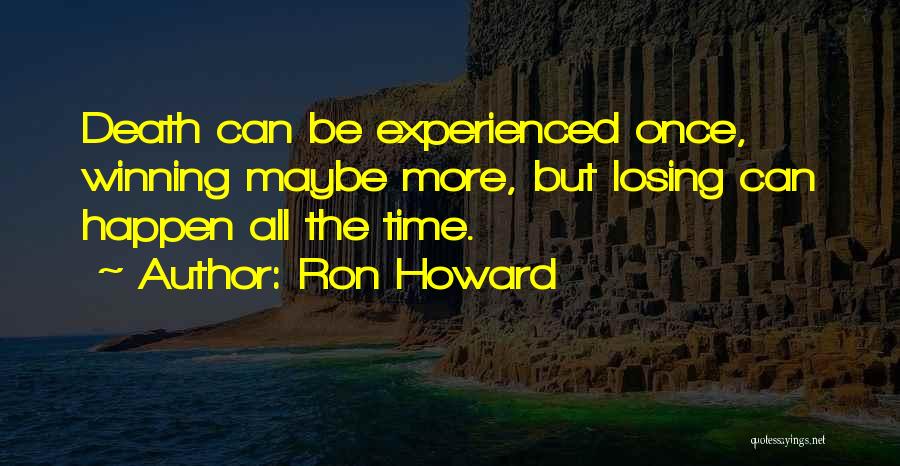 Ron Howard Quotes: Death Can Be Experienced Once, Winning Maybe More, But Losing Can Happen All The Time.