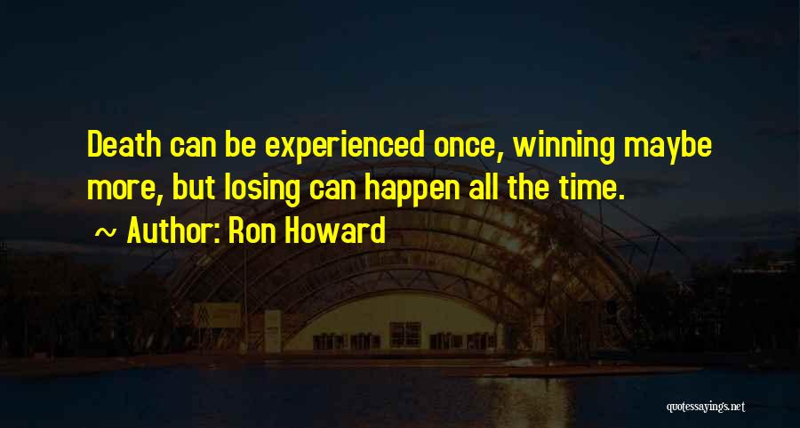 Ron Howard Quotes: Death Can Be Experienced Once, Winning Maybe More, But Losing Can Happen All The Time.