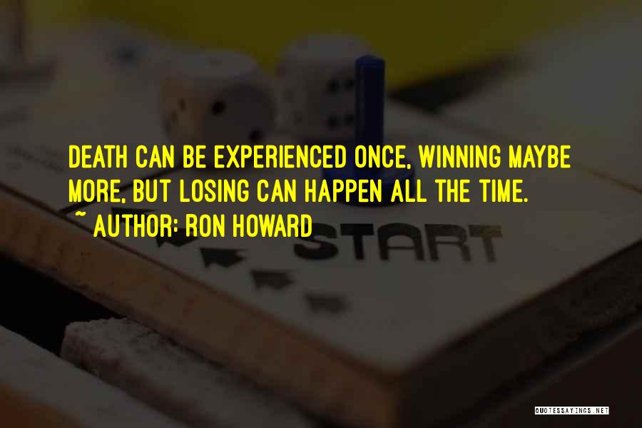 Ron Howard Quotes: Death Can Be Experienced Once, Winning Maybe More, But Losing Can Happen All The Time.