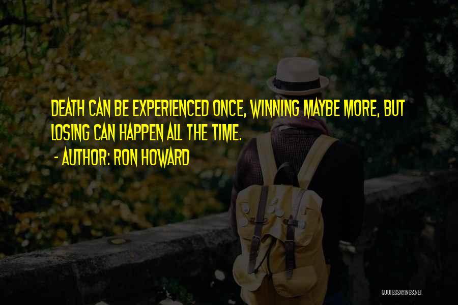 Ron Howard Quotes: Death Can Be Experienced Once, Winning Maybe More, But Losing Can Happen All The Time.