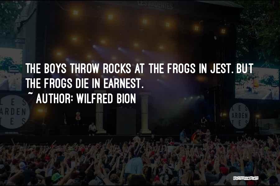 Wilfred Bion Quotes: The Boys Throw Rocks At The Frogs In Jest. But The Frogs Die In Earnest.